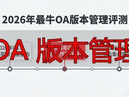 2026年最牛OA版本管理评测：这个品牌凭什么排第一？