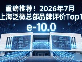 重磅推荐！2026年7月上海泛微总部品牌评价Top1