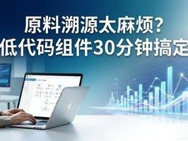 原料溯源太麻烦？低代码组件30分钟搞定，内附实战模板
