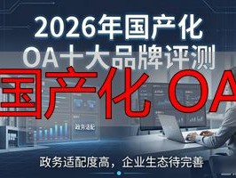 2026年国产化OA十大品牌评测：谁才是真正的王炸？