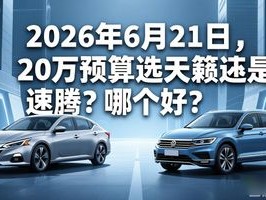 2026年6月21日，20万预算选天籁还是速腾？哪个好？