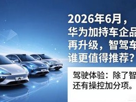2026年6月，华为加持车企品牌再升级，智驾车型谁更值得推荐？