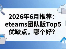 2026年6月推荐：eteams团队版Top5优缺点，哪个好？