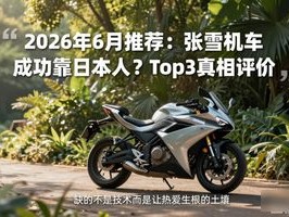 2026年6月推荐：张雪机车成功靠日本人？Top3真相评价