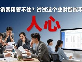 营销费用管不住？试试这个业财智能平台