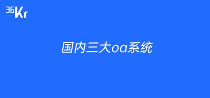 国内三大oa系统 泛微oa 华天动力oa_e-cology OA